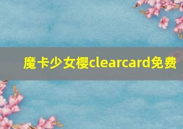 魔卡少女樱clearcard免费