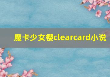 魔卡少女樱clearcard小说