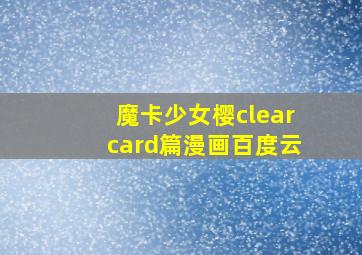 魔卡少女樱clearcard篇漫画百度云