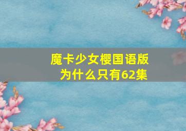 魔卡少女樱国语版为什么只有62集