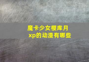 魔卡少女樱库月xp的动漫有哪些