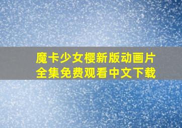 魔卡少女樱新版动画片全集免费观看中文下载