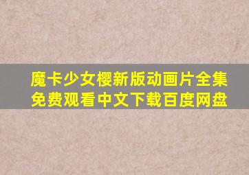 魔卡少女樱新版动画片全集免费观看中文下载百度网盘