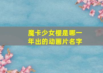 魔卡少女樱是哪一年出的动画片名字