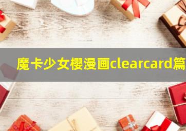 魔卡少女樱漫画clearcard篇