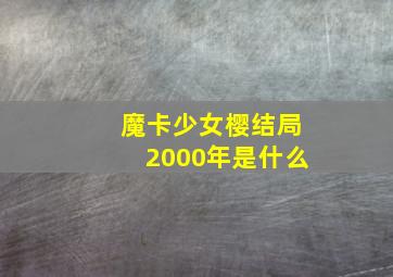 魔卡少女樱结局2000年是什么