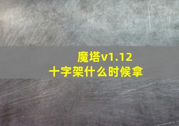 魔塔v1.12十字架什么时候拿