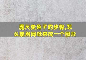 魔尺变兔子的步骤,怎么能用网纸拼成一个图形