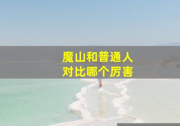 魔山和普通人对比哪个厉害