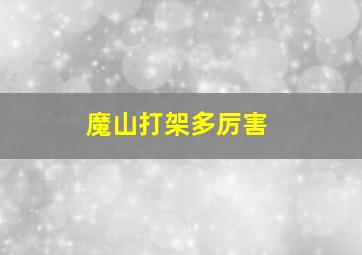 魔山打架多厉害