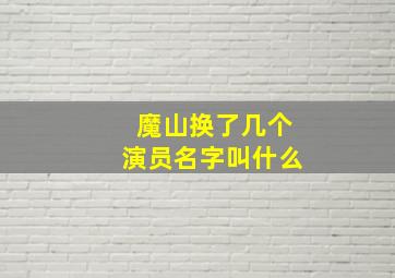 魔山换了几个演员名字叫什么