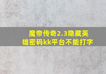 魔帝传奇2.3隐藏英雄密码kk平台不能打字