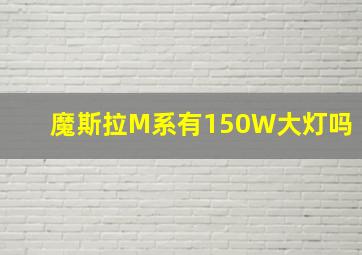 魔斯拉M系有150W大灯吗