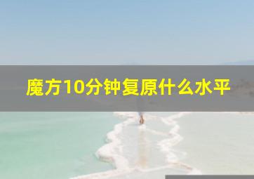 魔方10分钟复原什么水平