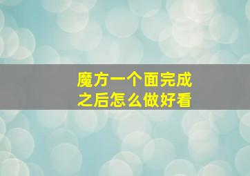 魔方一个面完成之后怎么做好看