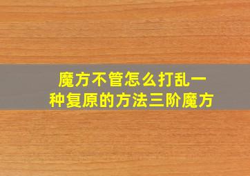 魔方不管怎么打乱一种复原的方法三阶魔方