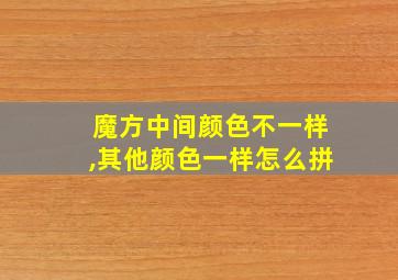 魔方中间颜色不一样,其他颜色一样怎么拼