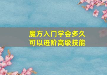 魔方入门学会多久可以进阶高级技能