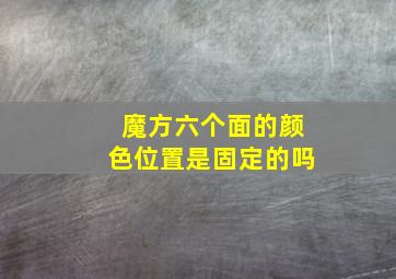 魔方六个面的颜色位置是固定的吗