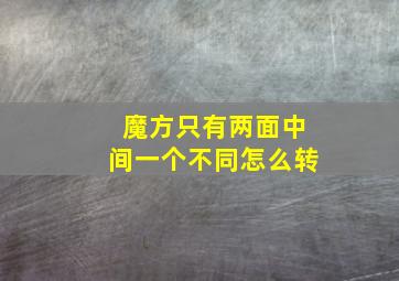 魔方只有两面中间一个不同怎么转