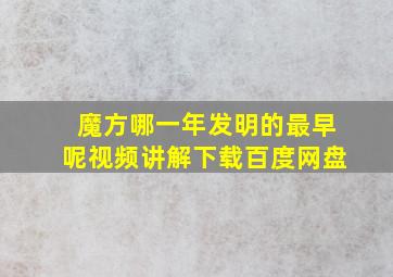 魔方哪一年发明的最早呢视频讲解下载百度网盘