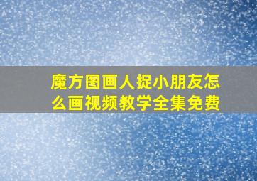 魔方图画人捉小朋友怎么画视频教学全集免费