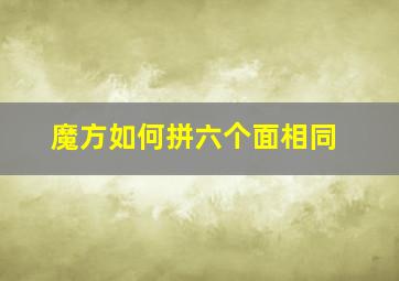 魔方如何拼六个面相同