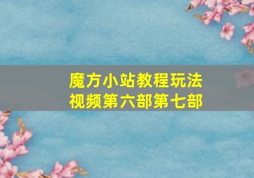 魔方小站教程玩法视频第六部第七部