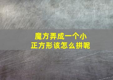 魔方弄成一个小正方形该怎么拼呢