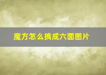 魔方怎么搞成六面图片