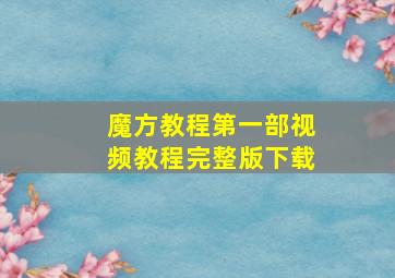 魔方教程第一部视频教程完整版下载