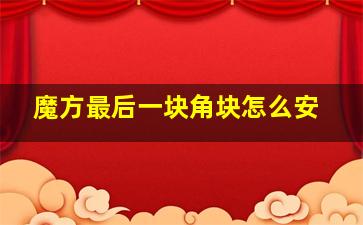 魔方最后一块角块怎么安