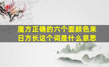 魔方正确的六个面颜色来日方长这个词是什么意思