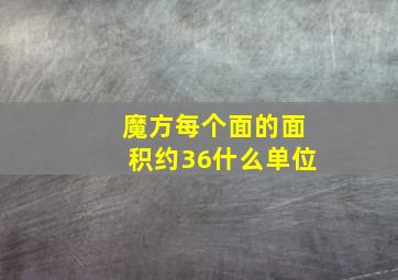 魔方每个面的面积约36什么单位