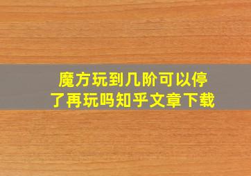 魔方玩到几阶可以停了再玩吗知乎文章下载