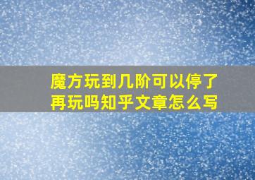 魔方玩到几阶可以停了再玩吗知乎文章怎么写