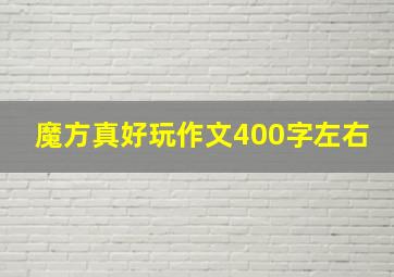 魔方真好玩作文400字左右