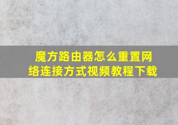 魔方路由器怎么重置网络连接方式视频教程下载