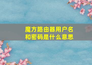 魔方路由器用户名和密码是什么意思