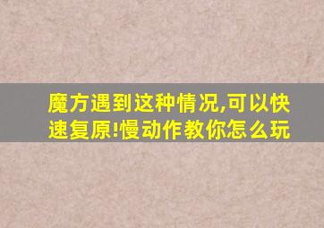 魔方遇到这种情况,可以快速复原!慢动作教你怎么玩