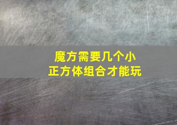 魔方需要几个小正方体组合才能玩