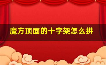 魔方顶面的十字架怎么拼