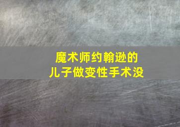 魔术师约翰逊的儿子做变性手术没