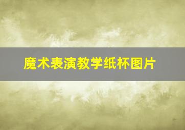 魔术表演教学纸杯图片