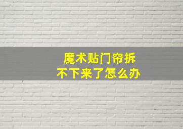 魔术贴门帘拆不下来了怎么办