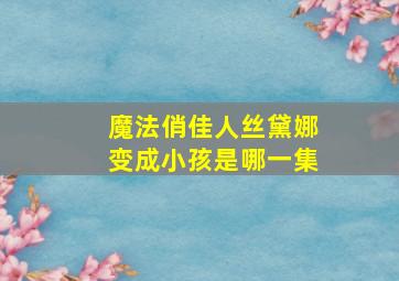 魔法俏佳人丝黛娜变成小孩是哪一集