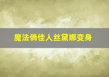 魔法俏佳人丝黛娜变身