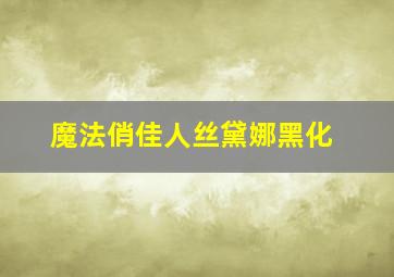 魔法俏佳人丝黛娜黑化