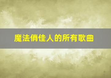 魔法俏佳人的所有歌曲