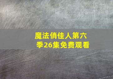 魔法俏佳人第六季26集免费观看